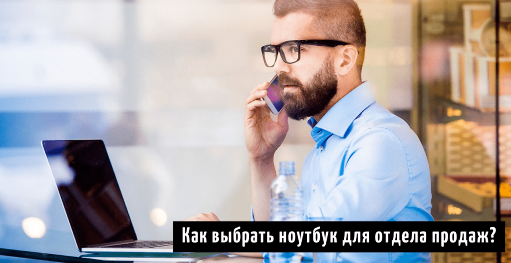 Как выбрать ноутбук для отдела продаж