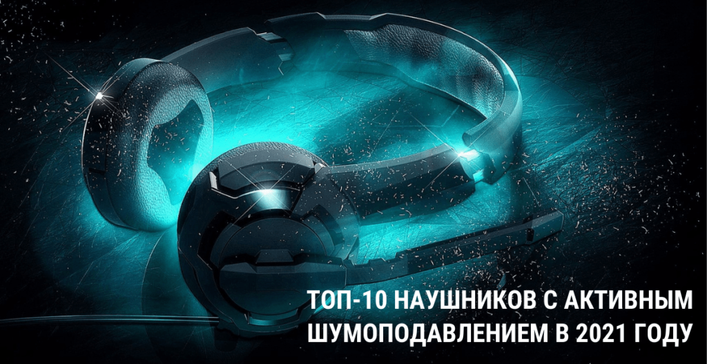 ТОП-10 наушников с активным шумоподавлением в 2021 году