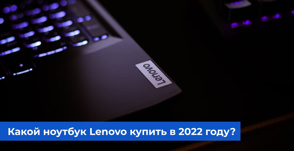 Какому ноутбуку Lenovo отдать предпочтение в 2022 году