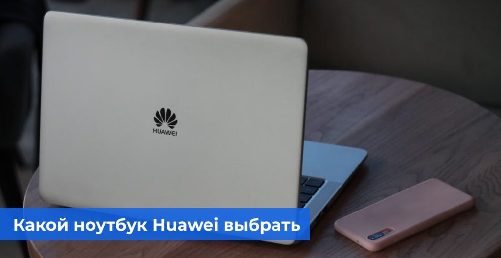 Какой ноутбук Huawei выбрать в 2022 году