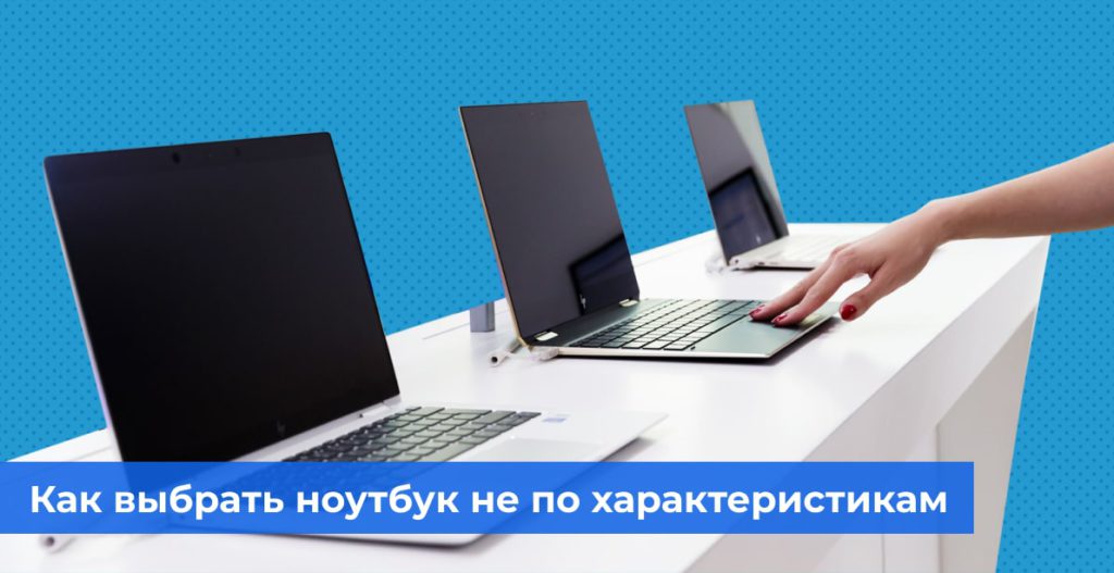 Как выбрать ноутбук не только по характеристикам